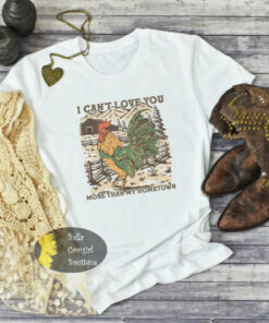 I Can’t Love You More Than My Hometown Country Music T-Shirt I Can’t Love You More Than My Hometown Country Music T-Shirt