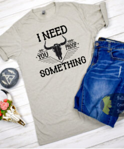 I Need Something You Proof Steer Skull Country Music T-Shirt I Need Something You Proof Steer Skull Country Music T-Shirt