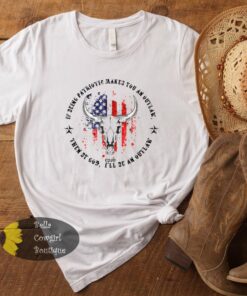 If Being Patriotic Makes You An Outlaw Then By God I’ll Be An Outlaw Country Music T-Shirt If Being Patriotic Makes You An Outlaw Then By God I’ll Be An Outlaw Country Music T-Shirt