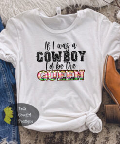 If I Was A Cowboy I’d Be The Queen Country Music T-Shirt If I Was A Cowboy I’d Be The Queen Country Music T-Shirt