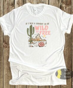 If I Was A Cowboy I’d Be Wild And Free Country Music T-Shirt If I Was A Cowboy I’d Be Wild And Free Country Music T-Shirt