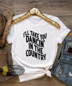 I’ll Take You Dancing In The Country Western Country Music T-Shirt I’ll Take You Dancing In The Country Western Country Music T-Shirt