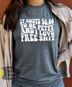 It Cost Zero To Be Petty And I Love Free Shit Funny Women’s T-Shirt It Cost Zero To Be Petty And I Love Free Shit Funny Women’s T-Shirt