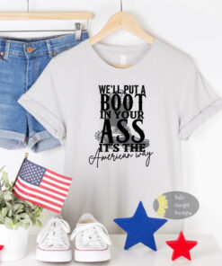 We’ll Put A Boot In Your Ass It’s The American Way Country Music Patriotic T-Shirt We’ll Put A Boot In Your Ass It’s The American Way Country Music Patriotic T-Shirt