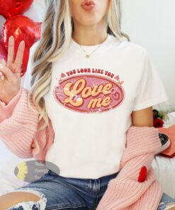 You Look Like You Love Me Country Music Valentine’s Day T-Shirt You Look Like You Love Me Country Music Valentine’s Day T-Shirt