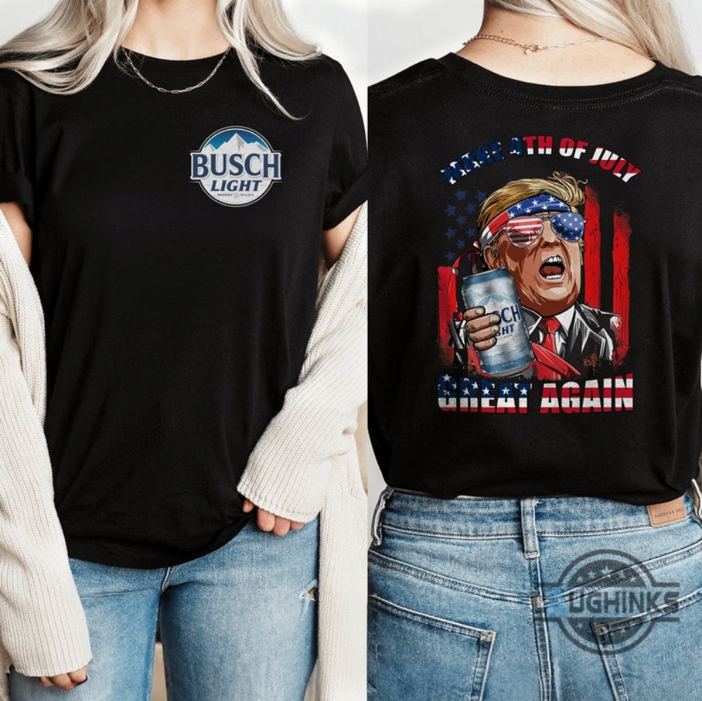 Busch Light Trump 4Th Of July Shirt Make Independence Day Great Again With Patriotic Humor Busch Light Trump 4Th Of July Shirt Make Independence Day Great Again With Patriotic Humor