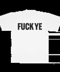Fuck Ye Shirt Fuck Ye Shirt