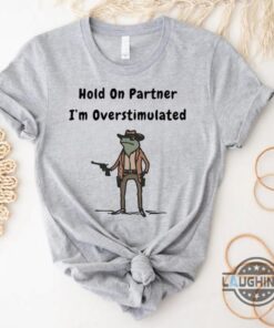 Funny Frog Meme Hold On Partner Im Overstimulated Shirt Funny Frog Meme Hold On Partner Im Overstimulated Shirt