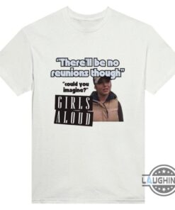 Funny Girls Aloud Reunion Tour 2024 T Shirt Therell Be No Reunions Though Could You Imagine Hilarious Pop Music Concert Tee Funny Girls Aloud Reunion Tour 2024 T Shirt Therell Be No Reunions Though Could You Imagine Hilarious Pop Music Concert Tee