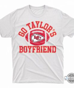 Go Taylors Boyfriend Kc Chiefs Shirt Go Taylors Boyfriend Kc Chiefs Shirt