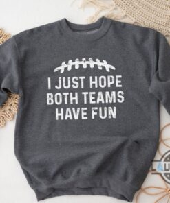 I Just Hope Both Teams Have Fun Shirt Sweatshirt Hoodie Mens Womens Super Bowl Championship Lviii Game Day Shirts Funny Football Meme Tee Gift For Fans I Just Hope Both Teams Have Fun Shirt Sweatshirt Hoodie Mens Womens Super Bowl Championship Lviii Game Day Shirts Funny Football Meme Tee Gift For Fans