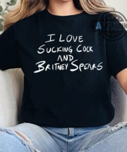 I Love Sucking Cock And Britney Spears Shirt I Love Sucking Cock And Britney Spears Shirt