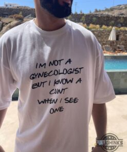 Im Not A Gynecologist But I Know A Cunt When I See One Shirt