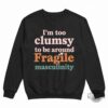 Im Too Clumsy To Be Around Fragile Masculinity Feminist Shirt