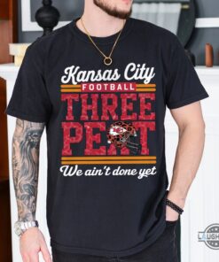 Kc Chiefs Three Peat Superbowl We Aint Done Yet Shirt Kc Chiefs Three Peat Superbowl We Aint Done Yet Shirt