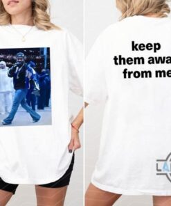 Kendrick Lamar Keep Them Away From Me Shirt Say Drake Kendrick Lamar Keep Them Away From Me Shirt Say Drake