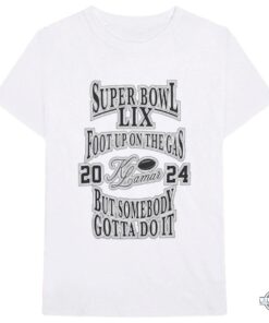 Kendrick Lamar Super Bowl Lix Foot Up On The Gas But Somebody Gotta Do It Shirt Kendrick Lamar Super Bowl Lix Foot Up On The Gas But Somebody Gotta Do It Shirt