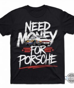 New Need Money For Porsche Shirt Gift For Porsche 911 F1 Racing Car Lovers New Need Money For Porsche Shirt Gift For Porsche 911 F1 Racing Car Lovers