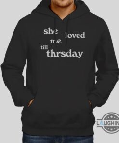 She Loved Me Till Thursday Hoodie Tshirt Sweatshirt Mens Womens Funny Quote Shirts She Loved Me Till Thursday Song Tee Trending Gift She Loved Me Till Thursday Hoodie Tshirt Sweatshirt Mens Womens Funny Quote Shirts She Loved Me Till Thursday Song Tee Trending Gift