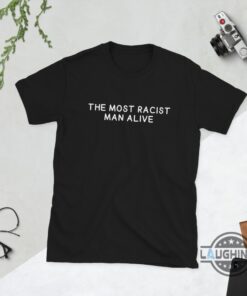 The Most Racist Man Alive T Shirt Sweatshirt Hoodie Mens Womens Racism Trending Tshirt Funny Quotes Shirts The Most Racist Man Alive Apparel The Most Racist Man Alive T Shirt Sweatshirt Hoodie Mens Womens Racism Trending Tshirt Funny Quotes Shirts The Most Racist Man Alive Apparel