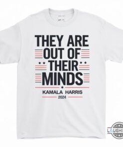 They Are Out Of Their Minds Kamala Harris 2024 Shirt They Are Out Of Their Minds Kamala Harris 2024 Shirt