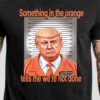 Trump Mug Tshirt Something In The Orange Shirt Donald Trump Mug Shot Sweatshirt Trump Mugshot Tshirt Trump Mug Shot Merch Donald Trump Jail Hoodie