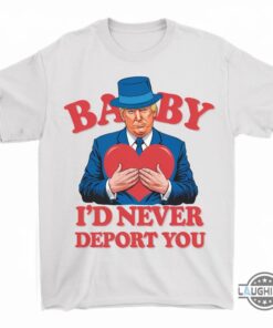 Trump Valentine Shirt Baby Id Never Deport You Trump Valentine Shirt Baby Id Never Deport You
