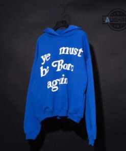Ye Must Be Born Again Hoodie T Shirt Sweatshirt Kanye Hoodie