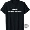 You Doin Too Much Shirt Sweatshirt Hoodie Funny Bruh Doin Too Much Shirts Yall Doin Too Much Unisex Long Sleeve Short Sleeve Tee For Teachers
