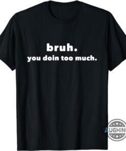 You Doin Too Much Shirt Sweatshirt Hoodie Funny Bruh Doin Too Much Shirts Yall Doin Too Much Unisex Long Sleeve Short Sleeve Tee For Teachers You Doin Too Much Shirt Sweatshirt Hoodie Funny Bruh Doin Too Much Shirts Yall Doin Too Much Unisex Long Sleeve Short Sleeve Tee For Teachers
