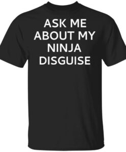 Ask Me About My Ninja Disguise Shirt Ask Me About My Ninja Disguise Shirt