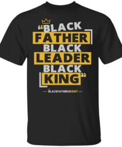 Black Fathers Exist T Shirt Father Leader King Black Fathers Exist T Shirt Father Leader King