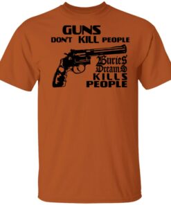 Brass City Merch Buried Dreams Guns Dont Kill People T-Shirt Brass City Merch Buried Dreams Guns Dont Kill People T-Shirt