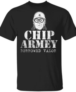 Chip Chipperson Merch Chip Armey Borrowed Valor Black Shirt Chip Chipperson Merch Chip Armey Borrowed Valor Black Shirt
