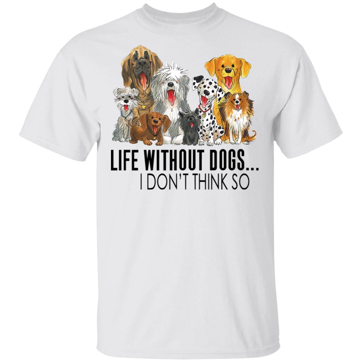Life Without Dogs I Don't Think So Shirt Life Without Dogs I Don't Think So Shirt