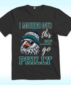 I Married Into This But Go Philly Shirt I Married Into This But Go Philly Shirt