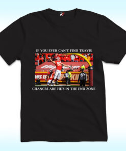 If You Ever Can’t Find Travis, Chances Are He’s In The End Zone Shirt If You Ever Can’t Find Travis, Chances Are He’s In The End Zone Shirt