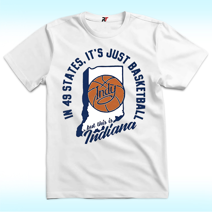 In 49 States It's Just Basketball This is Indiana Shirt In 49 States It's Just Basketball This is Indiana Shirt