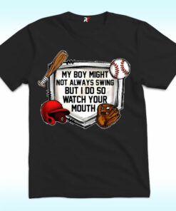 My Boy Might Not Always Swing But I Do So Watch Your Mouth Shirt My Boy Might Not Always Swing But I Do So Watch Your Mouth Shirt