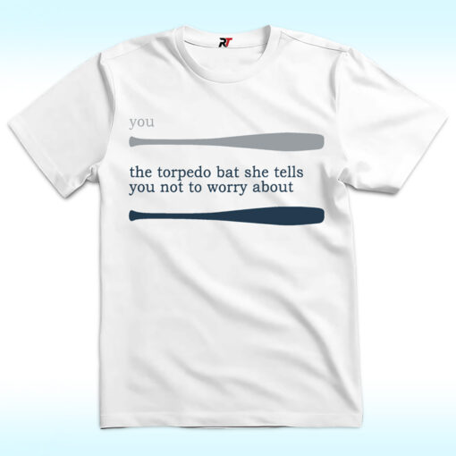 Talkin’ Yanks You The Torpedo Bat She Tells You Not To Worry About Shirt