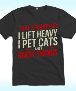 That’s What I Do I Lift Heavy I Pet Cats And I Know Things Shirt That’s What I Do I Lift Heavy I Pet Cats And I Know Things Shirt