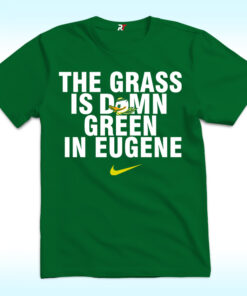 The Grass Is Damn Green In Eugene Oregon Ducks Shirt The Grass Is Damn Green In Eugene Oregon Ducks Shirt