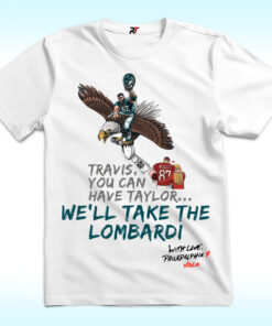 Travis, You Can’t Have Taylor. We Will Take The Lombardi, With Love Philadelphia Shirt Travis, You Can’t Have Taylor. We Will Take The Lombardi, With Love Philadelphia Shirt