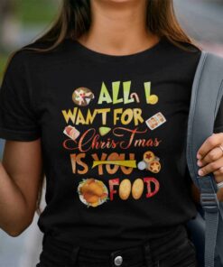 All I Want For Christmas Is Food Shirt Food Lovers