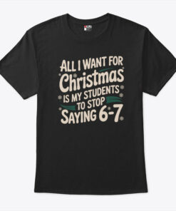 All I Want For Christmas Is My Students To Stop Saying 6-7 T Shirt