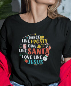 Dance Like Frosty Shirt Give Like Santa Love Like Jesus Christmas