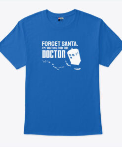 Forget Santa I’m Waiting For The Doctor T Shirt