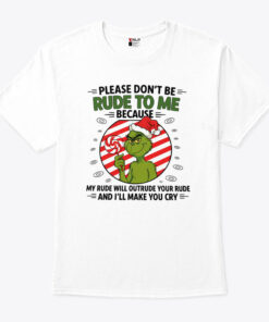 Grinch Please Don’t Be Rude To Me Because My Rude Will Outrude Your Rude T Shirt