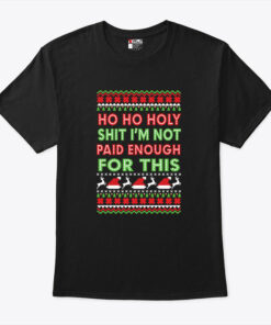 Ho Ho Holy Shit I’m Not Paid For This Ugly Christmas Shirt
