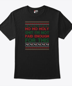 Ho Ho Holy Shit Shirt I’m Not Paid Enough For This